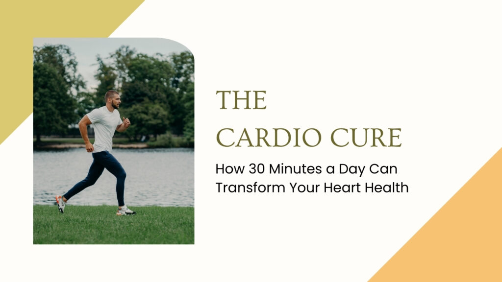 The Cardio Cure: How 30 Minutes a Day Can Transform Your Heart Health.