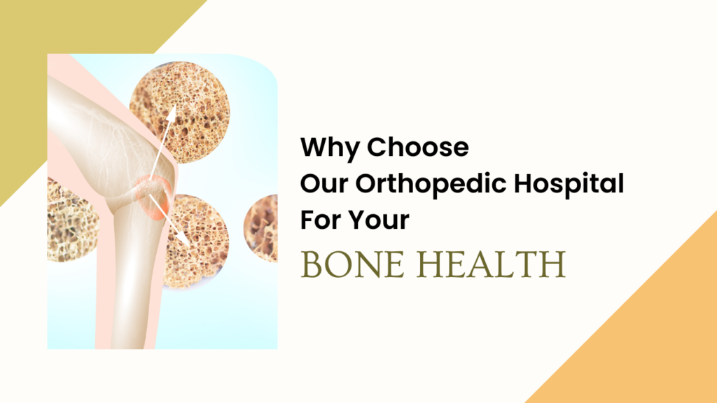 Why Choose Our Orthopedic Hospital for Your Bone Health