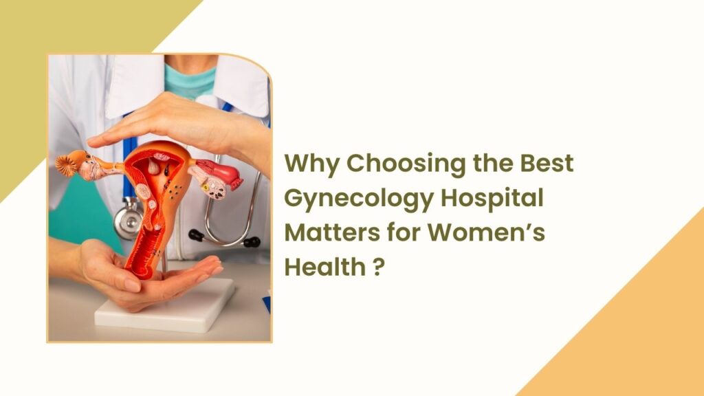 Why Choosing the Best Gynecology Hospital Matters for Women’s Health ?