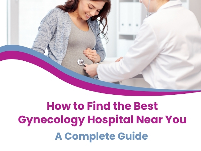 How to Find the Best Gynecology Hospital Near You: A Complete Guide