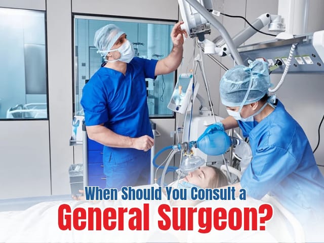 When Should You Consult a General Surgeon?