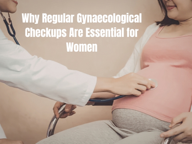 Why Regular Gynaecological Checkups Are Essential for Women 